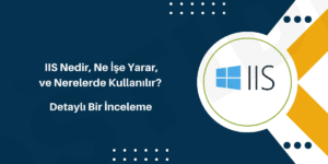 IIS Nedir, Ne İşe Yarar, ve Nerelerde Kullanılır
